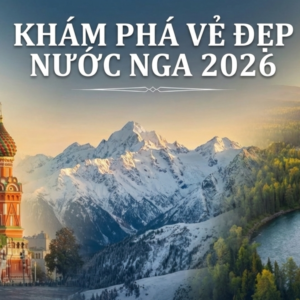 KHÁM PHÁ VẺ ĐẸP NƯỚC NGA | HOT TOUR 2026